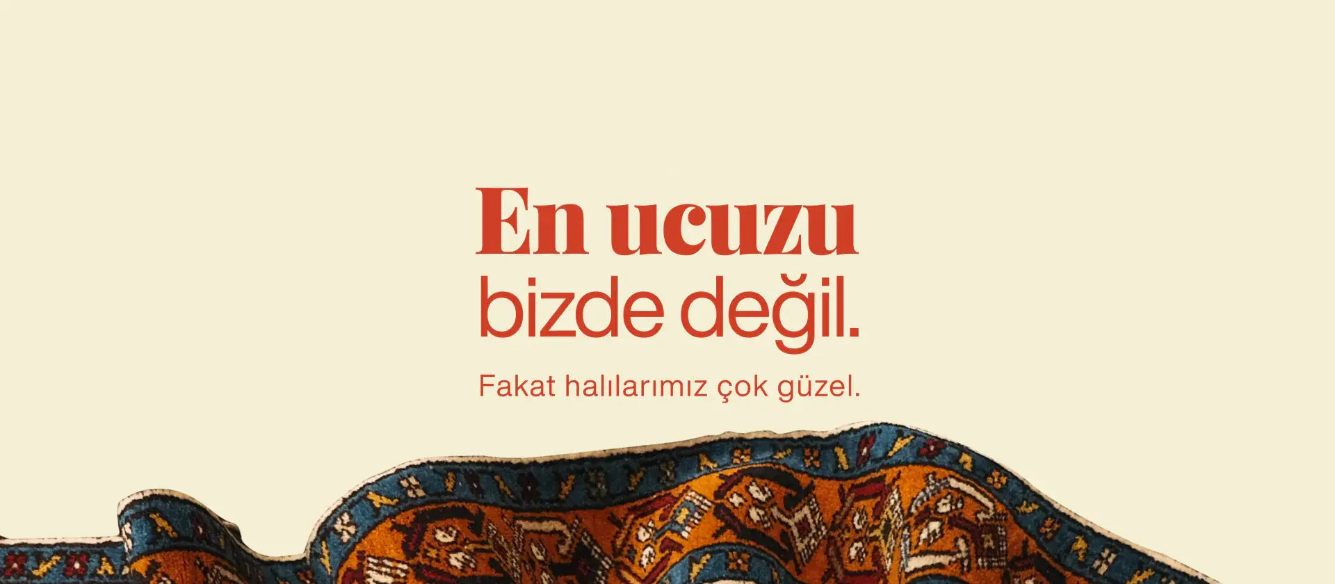 En ucuzu bizde değil. Fakat halılarımız çok güzel